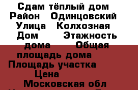 Сдам тёплый дом › Район ­ Одинцовский › Улица ­ Колхозная › Дом ­ 6 › Этажность дома ­ 1 › Общая площадь дома ­ 71 › Площадь участка ­ 200 › Цена ­ 35 000 - Московская обл. Недвижимость » Дома, коттеджи, дачи аренда   